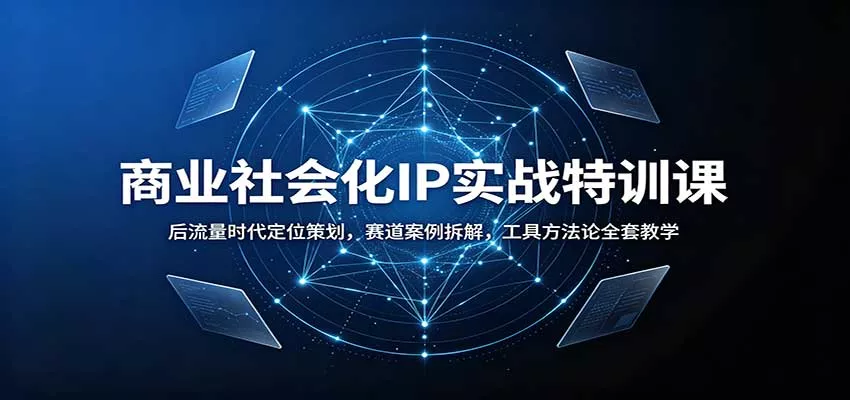 商业社会化IP实战特训课：后流量时代定位策划，赛道案例拆解，工具方法论全套教学客创社区-专注互联网轻资产资源整合与分享客创社区-专注互联网轻资产资源整合与分享