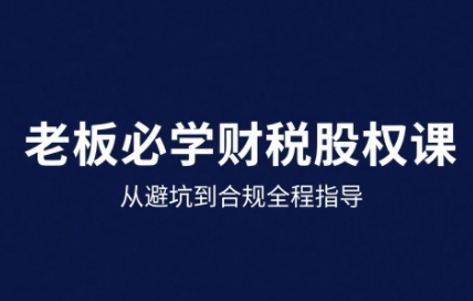 25年企业财税与股权实战课，从避坑到合规全程指导-客创社 - 专注互联网轻资产创业及网络项目资源整合与分享客创社-免费且强大的项目分享网站！
