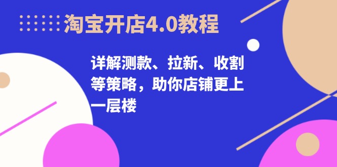 淘宝开店4.0教程，详解测款、拉新、收割等策略，助你店铺更上一层楼客创社 - 专注互联网轻资产创业及网络项目资源整合与分享客创社 - 专注互联网轻资产创业及网络项目资源整合与分享