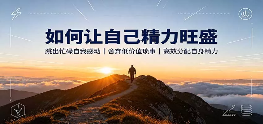 如何让自己精力旺盛：跳出忙碌自我感动，舍弃低价值琐事，高效分配自身精力星享资源网星享资源网