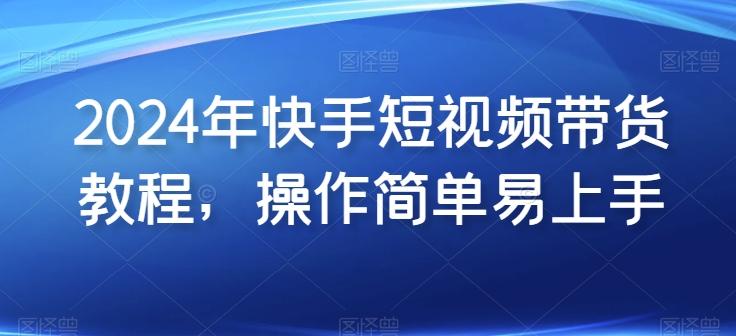 2024年快手短视频带货教程，操作简单易上手客创社 - 专注互联网轻资产创业及网络项目资源整合与分享客创社 - 专注互联网轻资产创业及网络项目资源整合与分享