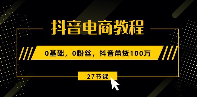 抖音电商教程：0基础，0粉丝，抖音带货100万(27节视频课客创社 - 专注互联网轻资产创业及网络项目资源整合与分享客创社 - 专注互联网轻资产创业及网络项目资源整合与分享