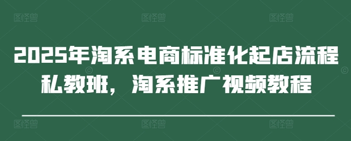 2025年淘系电商标准化起店流程私教班，淘系推广视频教程客创社 - 专注互联网轻资产创业及网络项目资源整合与分享客创社 - 专注互联网轻资产创业及网络项目资源整合与分享