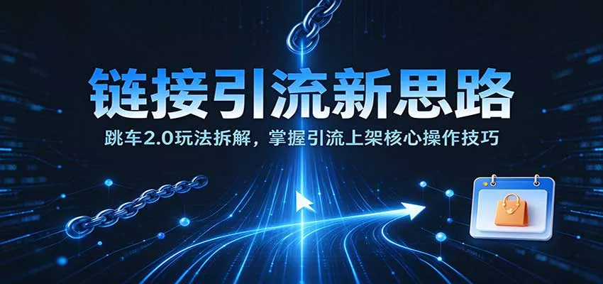 链接引流新思路：跳车2.0玩法拆解，掌握引流上架核心操作技巧客创社区-专注互联网轻资产资源整合与分享客创社区-专注互联网轻资产资源整合与分享