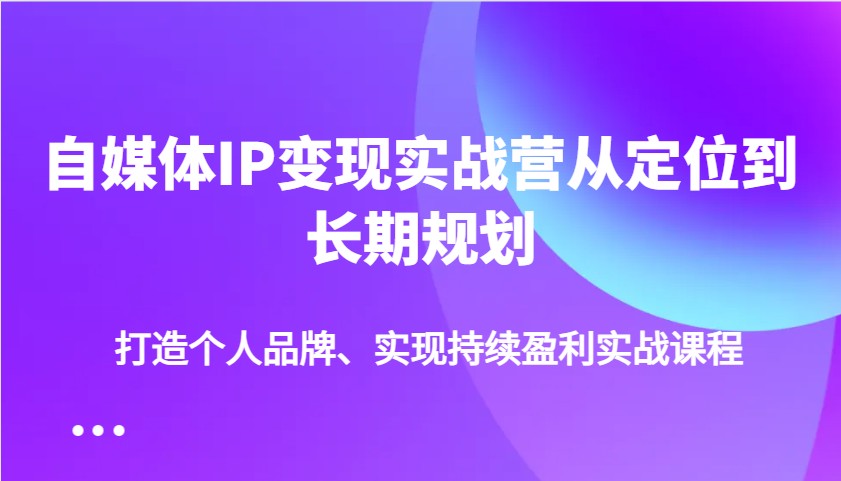 自媒体IP变现实战营从定位到长期规划，打造个人品牌、实现持续盈利实战课程客创社 - 专注互联网轻资产创业及网络项目资源整合与分享客创社 - 专注互联网轻资产创业及网络项目资源整合与分享