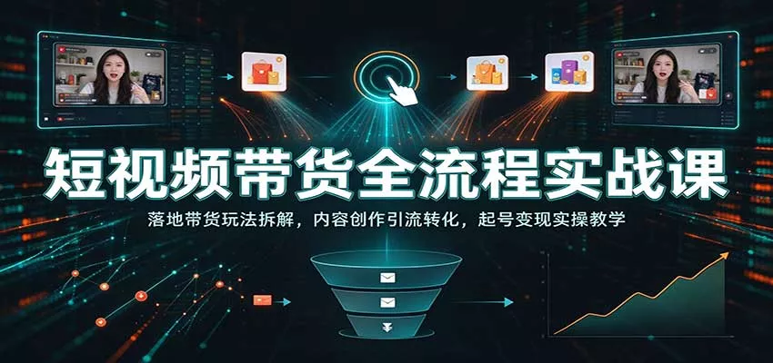 短视频带货全流程实战课：落地带货玩法拆解，内容创作引流转化，起号变现实操教学客创社区-专注互联网轻资产资源整合与分享客创社区-专注互联网轻资产资源整合与分享