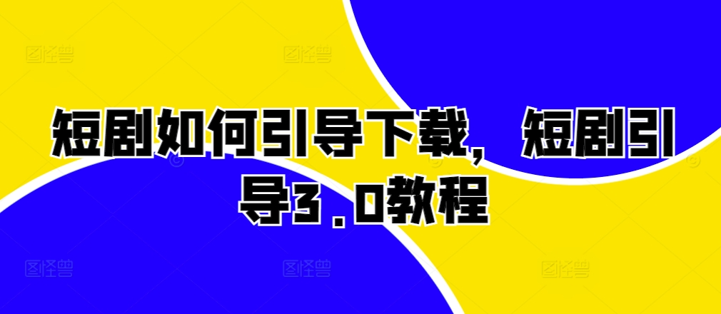 短剧如何引导下载，短剧引导3.0教程客创社 - 专注互联网轻资产创业及网络项目资源整合与分享客创社 - 专注互联网轻资产创业及网络项目资源整合与分享