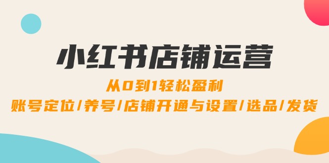 小红书店铺运营：0到1轻松盈利，账号定位/养号/店铺开通与设置/选品/发货客创社 - 专注互联网轻资产创业及网络项目资源整合与分享客创社 - 专注互联网轻资产创业及网络项目资源整合与分享