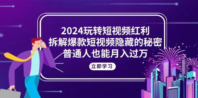 2024玩转短视频红利，拆解爆款短视频隐藏的秘密，普通人也能月入过万客创社 - 专注互联网轻资产创业及网络项目资源整合与分享客创社 - 专注互联网轻资产创业及网络项目资源整合与分享