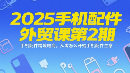 2025手机配件外贸课第2期，手机配件跨境电商，从零怎么开始手机配件生意-客创社 - 专注互联网轻资产创业及网络项目资源整合与分享客创社-免费且强大的项目分享网站！