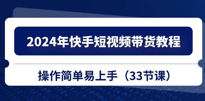 2024年快手短视频带货教程，操作简单易上手(33节课客创社 - 专注互联网轻资产创业及网络项目资源整合与分享客创社 - 专注互联网轻资产创业及网络项目资源整合与分享