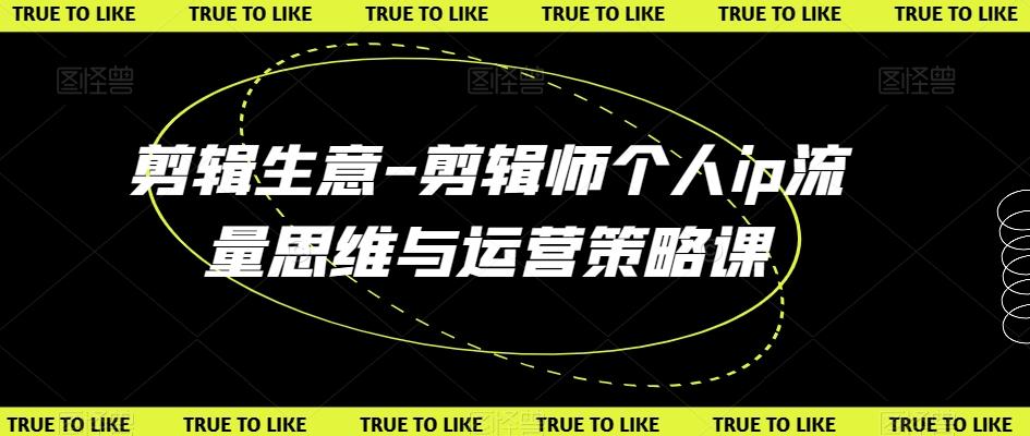 剪辑生意-剪辑师个人ip流量思维与运营策略课客创社 - 专注互联网轻资产创业及网络项目资源整合与分享客创社 - 专注互联网轻资产创业及网络项目资源整合与分享