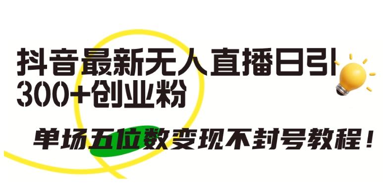 抖音最新无人直播日引300+创业粉，单场五位数变现不封号教程【揭秘】客创社 - 专注互联网轻资产创业及网络项目资源整合与分享客创社 - 专注互联网轻资产创业及网络项目资源整合与分享