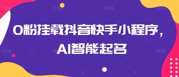 0粉挂载抖音快手小程序，AI智能起名客创社 - 专注互联网轻资产创业及网络项目资源整合与分享客创社 - 专注互联网轻资产创业及网络项目资源整合与分享
