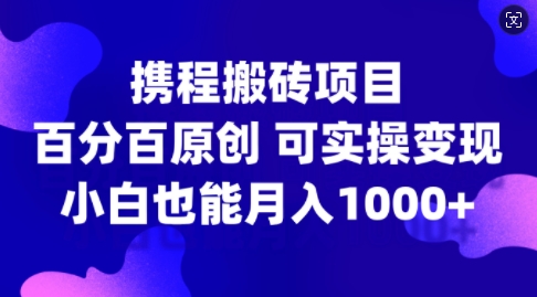 携程搬砖项目，百分百原创，可实操变现，新手小白月入1k+【揭秘】客创社 - 专注互联网轻资产创业及网络项目资源整合与分享客创社 - 专注互联网轻资产创业及网络项目资源整合与分享