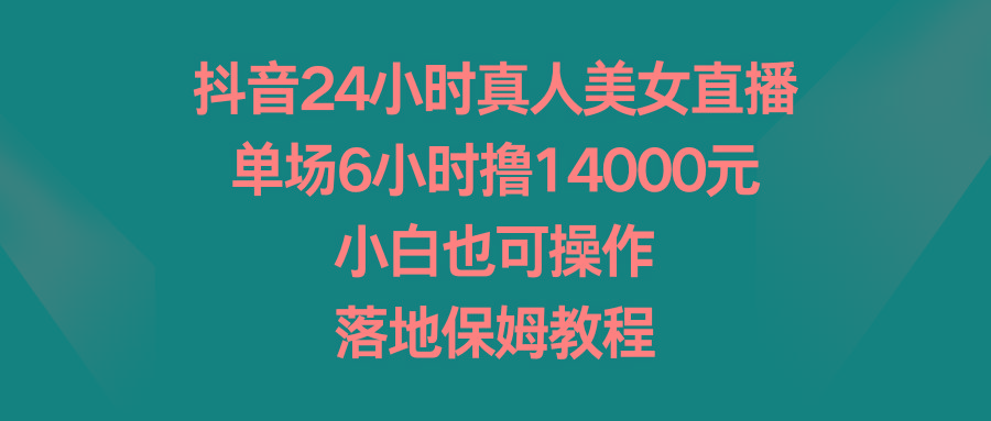 抖音24小时真人美女直播，单场6小时撸14000元，小白也可操作，落地保姆教程客创社 - 专注互联网轻资产创业及网络项目资源整合与分享客创社 - 专注互联网轻资产创业及网络项目资源整合与分享