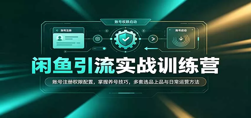 闲鱼引流实战训练营：账号注册权限配置，掌握养号技巧，多套选品上品与日常运营方法客创社区-专注互联网轻资产资源整合与分享客创社区-专注互联网轻资产资源整合与分享