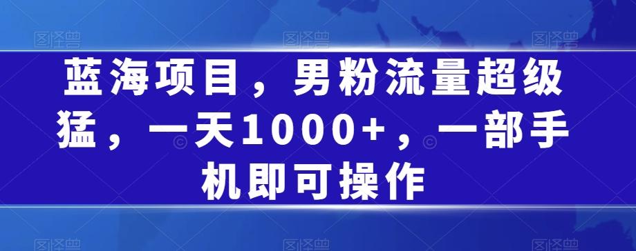 蓝海项目，男粉流量超级猛，一天1000+，一部手机即可操作【揭秘】客创社 - 专注互联网轻资产创业及网络项目资源整合与分享客创社 - 专注互联网轻资产创业及网络项目资源整合与分享