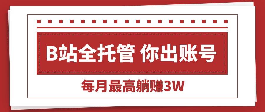 （15547期）【B站全程托管 】你出账号，我来运营，每月最高躺赚3W-客创社 - 专注互联网轻资产创业及网络项目资源整合与分享客创社-免费且强大的项目分享网站！