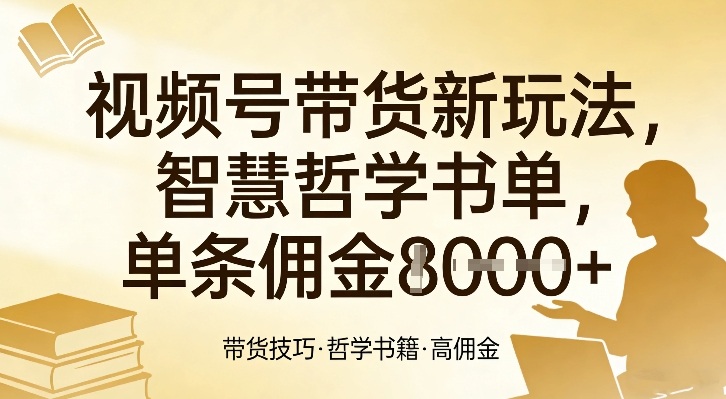 视频号带货新玩法，智慧哲学书单，单条佣金1k+-云动网创-专注网络创业项目推广与实战，致力于打造一个高质量的网络创业搞钱圈子。