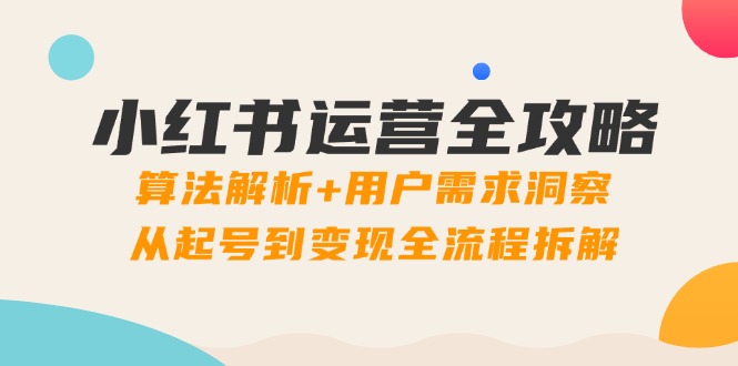 小红书运营全攻略：算法解析+用户需求洞察，从起号到变现全流程拆解-客创社 - 专注互联网轻资产创业及网络项目资源整合与分享客创社-免费且强大的项目分享网站！