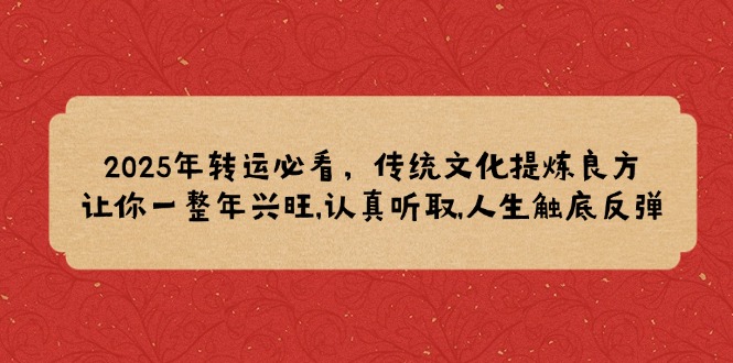 2025年转运必看，传统文化提炼良方,让你一整年兴旺,认真听取,人生触底反弹客创社 - 专注互联网轻资产创业及网络项目资源整合与分享客创社 - 专注互联网轻资产创业及网络项目资源整合与分享