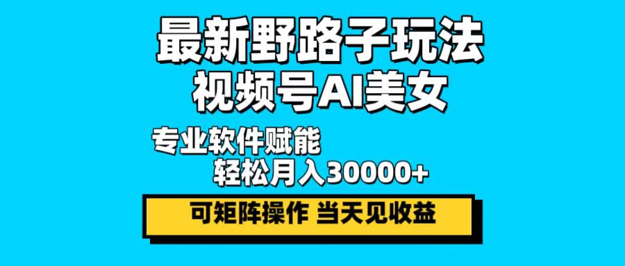 最新野路子玩法，视频号AI美女，当天见收益，轻松月入30000＋客创社 - 专注互联网轻资产创业及网络项目资源整合与分享客创社 - 专注互联网轻资产创业及网络项目资源整合与分享