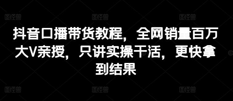 抖音口播带货教程，全网销量百万大V亲授，只讲实操干活，更快拿到结果客创社 - 专注互联网轻资产创业及网络项目资源整合与分享客创社 - 专注互联网轻资产创业及网络项目资源整合与分享