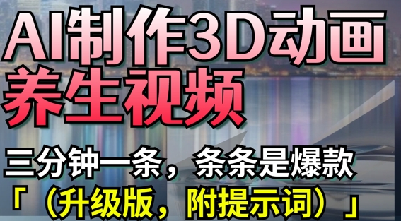 AI制作3D动画养生视频，三分钟一条，条条是爆款(升级版，附提示词)客创社 - 专注互联网轻资产创业及网络项目资源整合与分享客创社 - 专注互联网轻资产创业及网络项目资源整合与分享