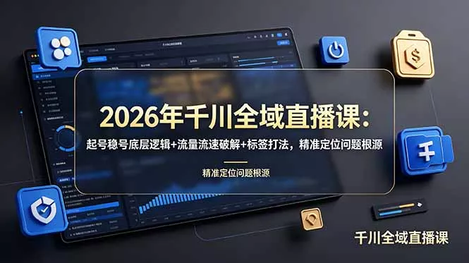 2026年千川全域直播课：起号稳号底层逻辑+流量流速破解+标签打法，精准定位问题根源客创社区-专注互联网轻资产资源整合与分享客创社区-专注互联网轻资产资源整合与分享