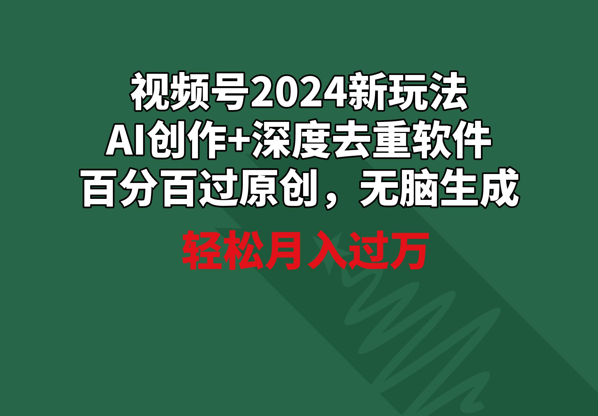 视频号2024新玩法，AI创作+深度去重软件 百分百过原创，无脑生成，月入过万客创社 - 专注互联网轻资产创业及网络项目资源整合与分享客创社 - 专注互联网轻资产创业及网络项目资源整合与分享