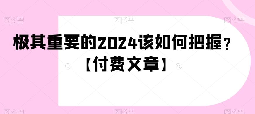 极其重要的2024该如何把握？【付费文章】客创社 - 专注互联网轻资产创业及网络项目资源整合与分享客创社 - 专注互联网轻资产创业及网络项目资源整合与分享