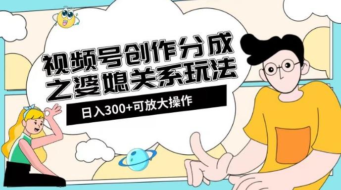 视频号创作分成之婆媳关系玩法【教程+素材渠道】【揭秘】客创社 - 专注互联网轻资产创业及网络项目资源整合与分享客创社 - 专注互联网轻资产创业及网络项目资源整合与分享