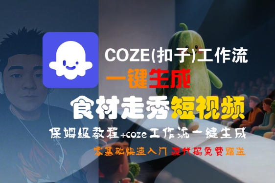 COZE(扣子)工作流一键生成食材走秀短视频，保姆级教程，零基础快速入门-客创社 - 专注互联网轻资产创业及网络项目资源整合与分享客创社-免费且强大的项目分享网站！