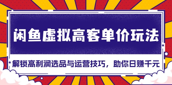 闲鱼虚拟高客单价玩法：解锁高利润选品与运营技巧，助你日赚千元！-客创社 - 专注互联网轻资产创业及网络项目资源整合与分享客创社-免费且强大的项目分享网站！