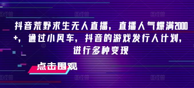 抖音荒野求生无人直播，直播人气爆满2000+，通过小风车，抖音的游戏发行人计划，进行多种变现【揭秘】客创社 - 专注互联网轻资产创业及网络项目资源整合与分享客创社 - 专注互联网轻资产创业及网络项目资源整合与分享