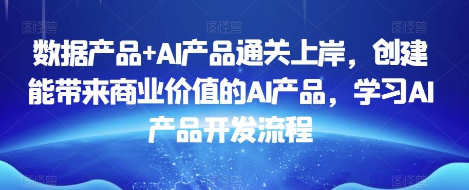 数据产品+AI产品通关上岸，创建能带来商业价值的AI产品，学习AI产品开发流程客创社 - 专注互联网轻资产创业及网络项目资源整合与分享客创社 - 专注互联网轻资产创业及网络项目资源整合与分享