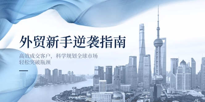 外贸新手逆袭指南：高效成交客户，科学规划全球市场，轻松突破瓶颈客创社 - 专注互联网轻资产创业及网络项目资源整合与分享客创社 - 专注互联网轻资产创业及网络项目资源整合与分享