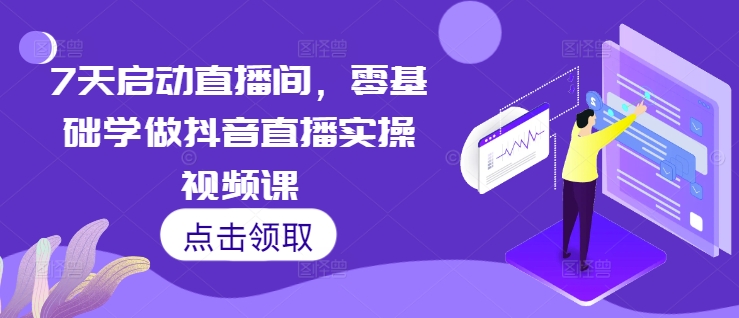 7天启动直播间，零基础学做抖音直播实操视频课客创社 - 专注互联网轻资产创业及网络项目资源整合与分享客创社 - 专注互联网轻资产创业及网络项目资源整合与分享