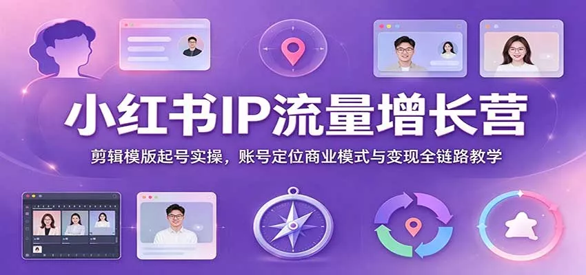 小红书IP流量增长营：剪辑模版起号实操，账号定位商业模式与变现全链路教学客创社区-专注互联网轻资产资源整合与分享客创社区-专注互联网轻资产资源整合与分享