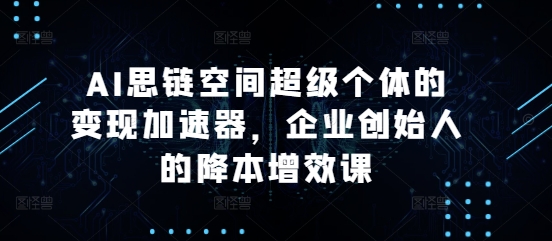 AI思链空间超级个体的变现加速器，企业创始人的降本增效课客创社 - 专注互联网轻资产创业及网络项目资源整合与分享客创社 - 专注互联网轻资产创业及网络项目资源整合与分享