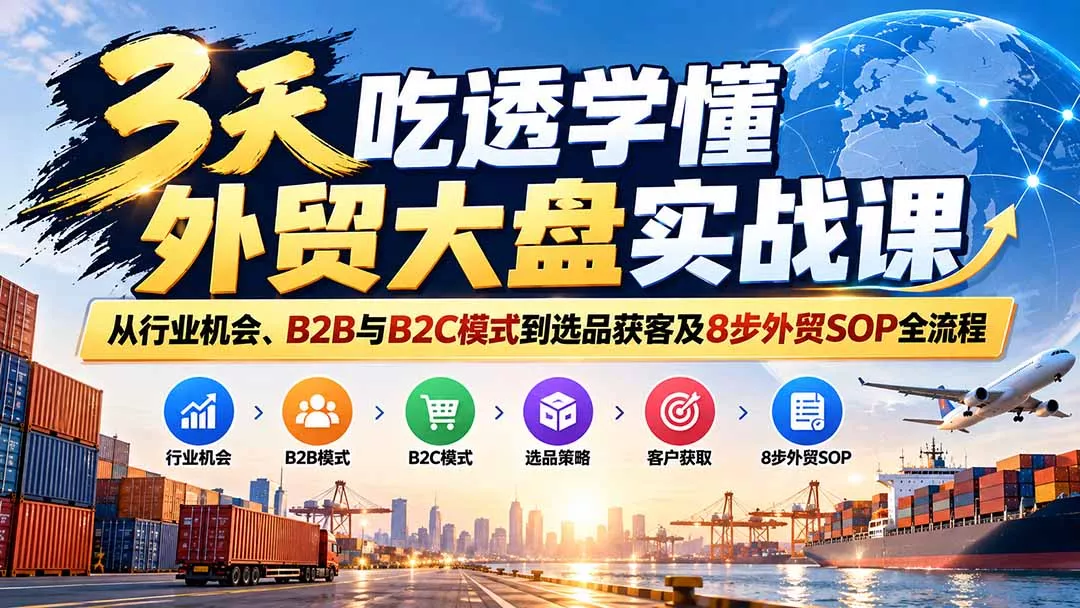 3天吃透学懂外贸大盘实战课：从行业机会、B2B与B2C模式到选品