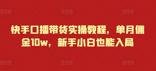 快手口播带货实操教程，单月佣金10w，新手小白也能入局客创社 - 专注互联网轻资产创业及网络项目资源整合与分享客创社 - 专注互联网轻资产创业及网络项目资源整合与分享