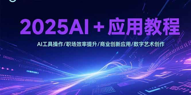 （15378期）2025AI+应用教程，AI工具操作/职场效率提升/商业创新应用/数字艺术创作-客创社 - 专注互联网轻资产创业及网络项目资源整合与分享客创社-免费且强大的项目分享网站！
