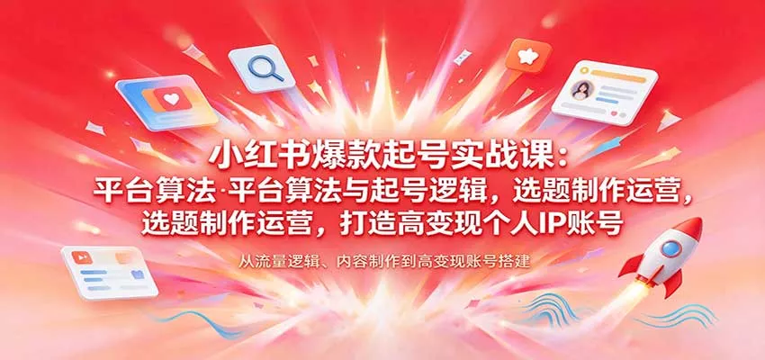 小红书爆款起号实战课：平台算法与起号逻辑，选题制作运营，打造高变现个人IP账号客创社区-专注互联网轻资产资源整合与分享客创社区-专注互联网轻资产资源整合与分享