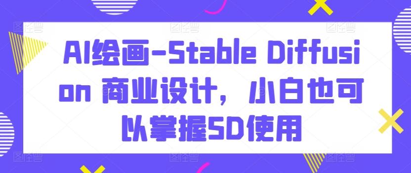 AI绘画-Stable Diffusion 商业设计，小白也可以掌握SD使用客创社 - 专注互联网轻资产创业及网络项目资源整合与分享客创社 - 专注互联网轻资产创业及网络项目资源整合与分享
