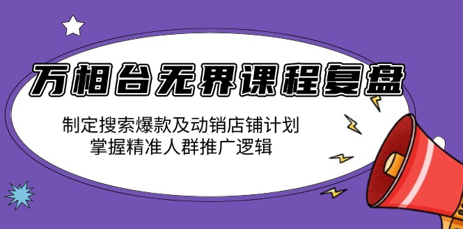 万相台无界课程复盘：制定搜索爆款及动销店铺计划，掌握精准人群推广逻辑客创社 - 专注互联网轻资产创业及网络项目资源整合与分享客创社 - 专注互联网轻资产创业及网络项目资源整合与分享