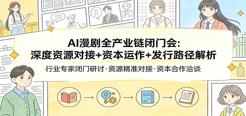 AI漫剧全产业链闭门会：深度资源对接+资本运作+发行路径解析客创社区-专注互联网轻资产资源整合与分享客创社区-专注互联网轻资产资源整合与分享