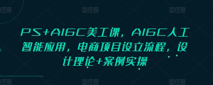 PS+AIGC美工课，AIGC人工智能应用，电商项目设立流程，设计理论+案例实操客创社 - 专注互联网轻资产创业及网络项目资源整合与分享客创社 - 专注互联网轻资产创业及网络项目资源整合与分享