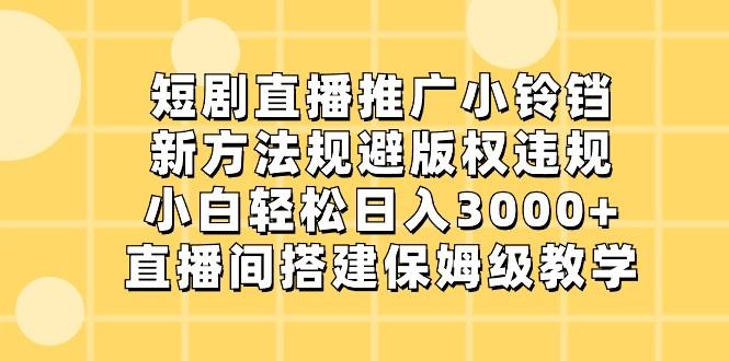 短剧直播推广小铃铛，小白轻松日入3000+，新方法规避版权违规，直播间搭建保姆级教学客创社 - 专注互联网轻资产创业及网络项目资源整合与分享客创社 - 专注互联网轻资产创业及网络项目资源整合与分享